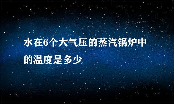 水在6个大气压的蒸汽锅炉中的温度是多少