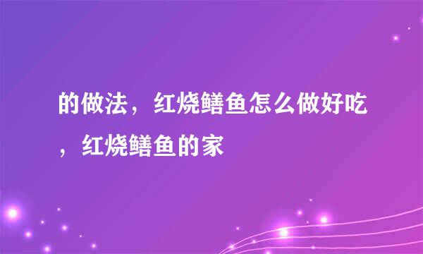 的做法，红烧鳝鱼怎么做好吃，红烧鳝鱼的家