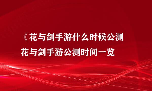 《花与剑手游什么时候公测 花与剑手游公测时间一览