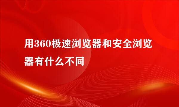 用360极速浏览器和安全浏览器有什么不同