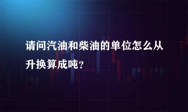 请问汽油和柴油的单位怎么从升换算成吨？