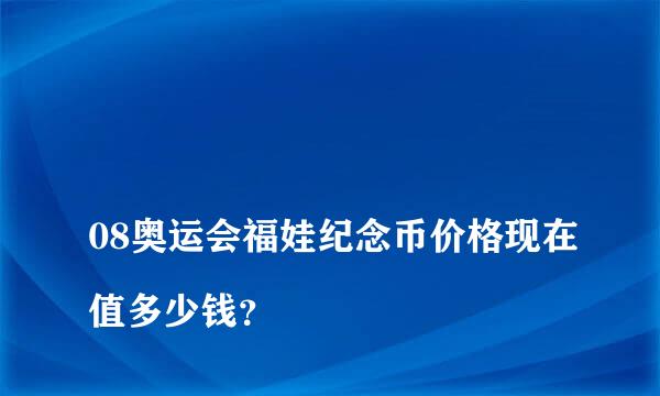 
08奥运会福娃纪念币价格现在值多少钱？
