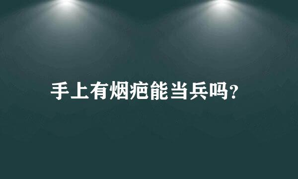 手上有烟疤能当兵吗？