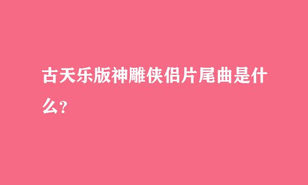 古天乐版神雕侠侣片尾曲是什么？