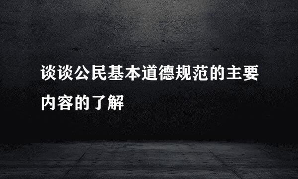 谈谈公民基本道德规范的主要内容的了解