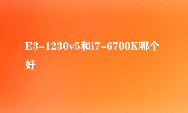 E3-1230v5和i7-6700K哪个好