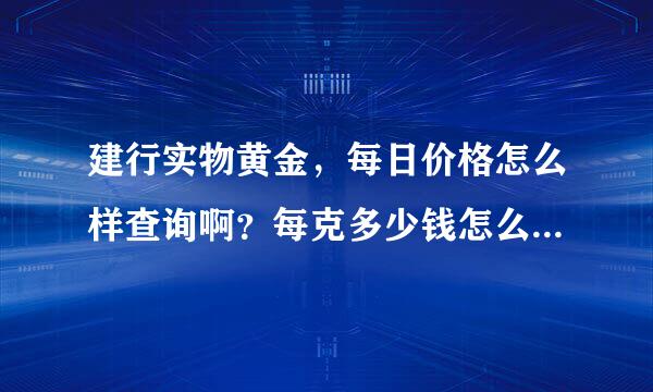 建行实物黄金，每日价格怎么样查询啊？每克多少钱怎么看啊？建行的黄金页面怎么查询每克价格呢？