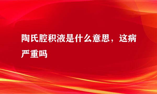 陶氏腔积液是什么意思，这病严重吗