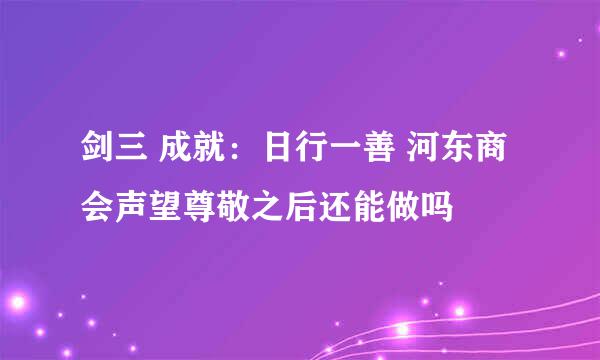 剑三 成就：日行一善 河东商会声望尊敬之后还能做吗