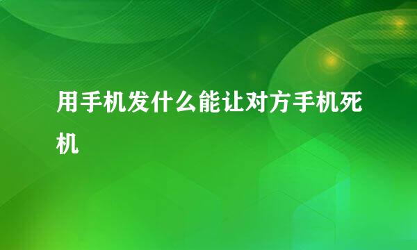 用手机发什么能让对方手机死机