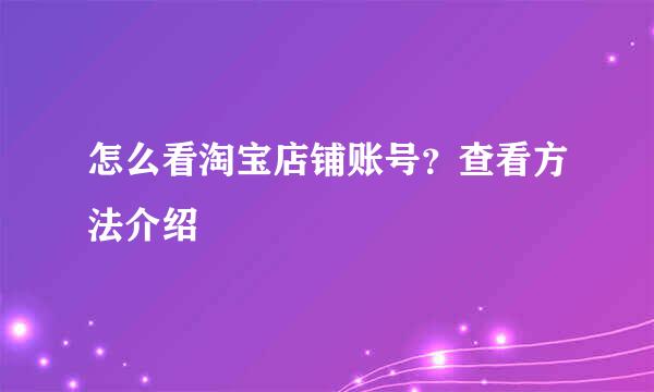 怎么看淘宝店铺账号？查看方法介绍