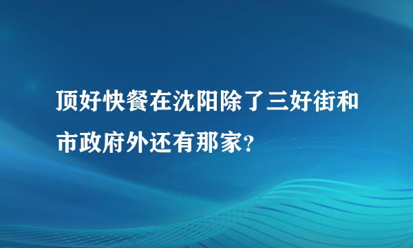 顶好快餐在沈阳除了三好街和市政府外还有那家？