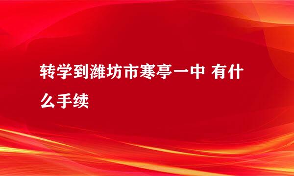 转学到潍坊市寒亭一中 有什么手续