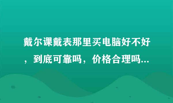 戴尔课戴表那里买电脑好不好，到底可靠吗，价格合理吗，这个课戴表跟戴尔什么关系，只卖戴尔的电脑吗？