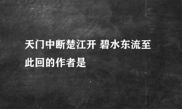 天门中断楚江开 碧水东流至此回的作者是