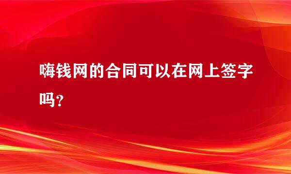 嗨钱网的合同可以在网上签字吗？