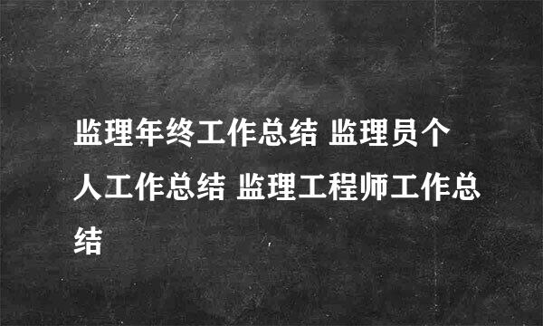 监理年终工作总结 监理员个人工作总结 监理工程师工作总结