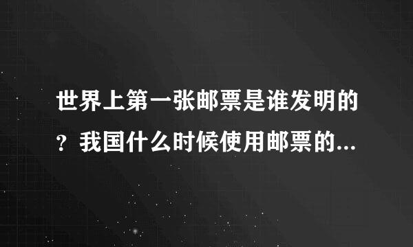 世界上第一张邮票是谁发明的？我国什么时候使用邮票的？它有什么特征？