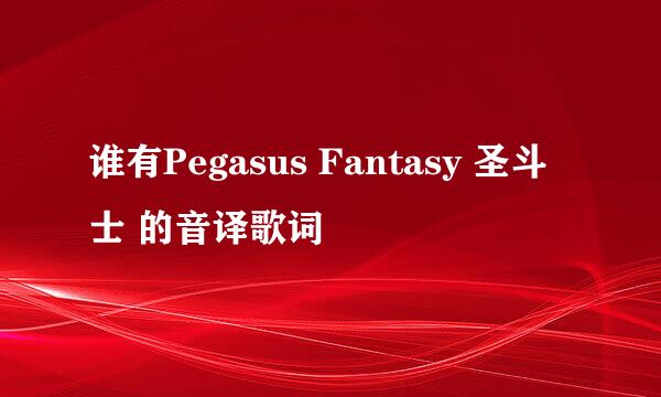 谁有Pegasus Fantasy 圣斗士 的音译歌词