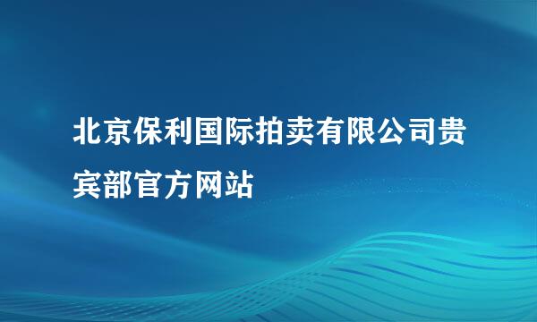 北京保利国际拍卖有限公司贵宾部官方网站