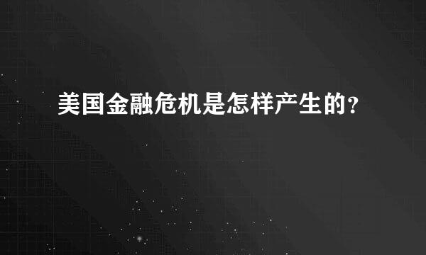 美国金融危机是怎样产生的？