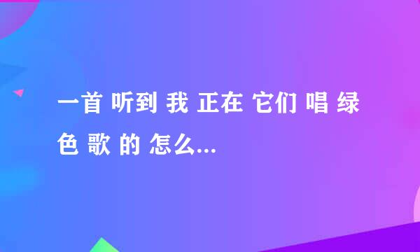 一首 听到 我 正在 它们 唱 绿色 歌 的 怎么连词成句