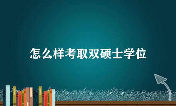 怎么样考取双硕士学位