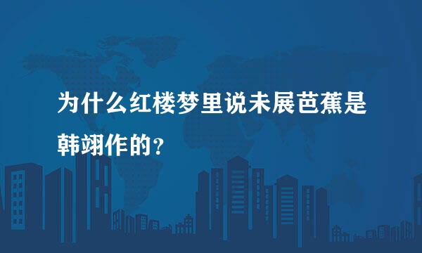 为什么红楼梦里说未展芭蕉是韩翊作的？