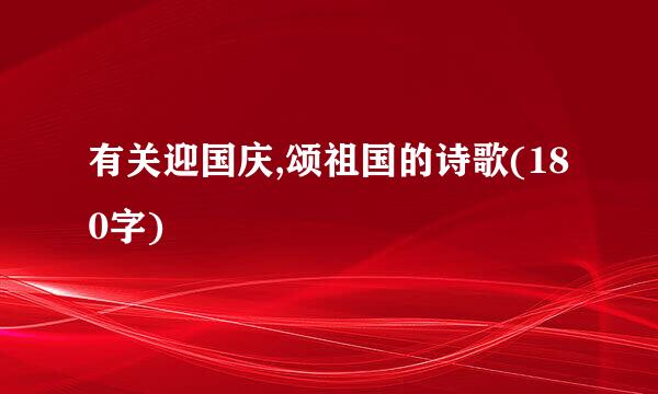 有关迎国庆,颂祖国的诗歌(180字)