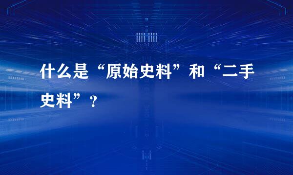 什么是“原始史料”和“二手史料”？