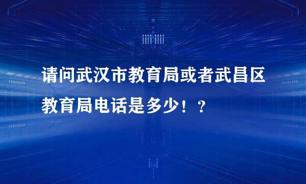 请问武汉市教育局或者武昌区教育局电话是多少！？