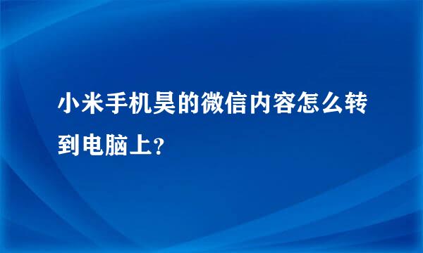 小米手机昊的微信内容怎么转到电脑上？