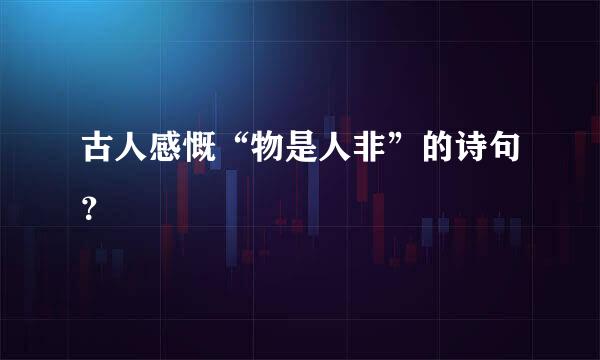 古人感慨“物是人非”的诗句？