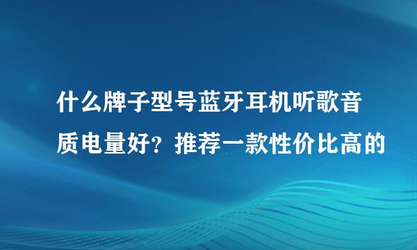 什么牌子型号蓝牙耳机听歌音质电量好？推荐一款性价比高的