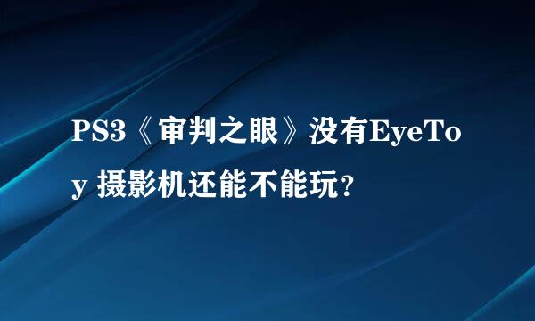 PS3《审判之眼》没有EyeToy 摄影机还能不能玩？