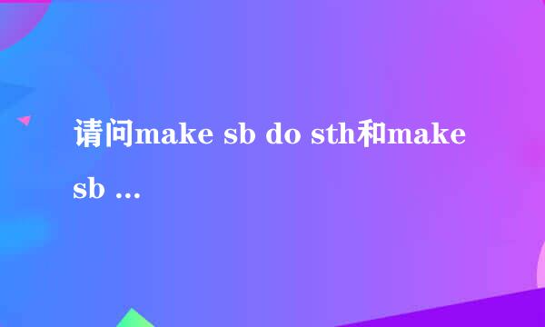 请问make sb do sth和make sb to do sth这两个短语有什么区别