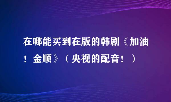 在哪能买到在版的韩剧《加油！金顺》（央视的配音！）