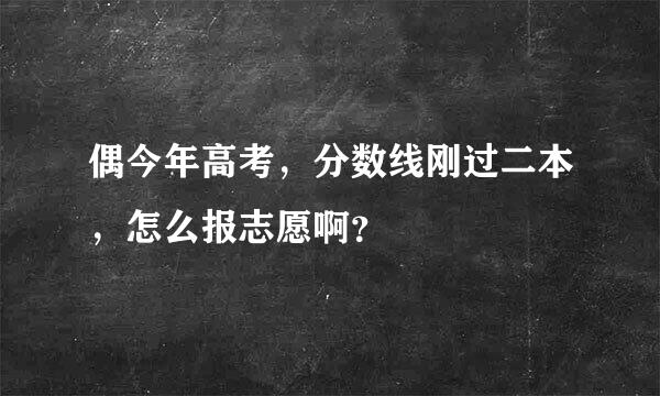 偶今年高考，分数线刚过二本，怎么报志愿啊？