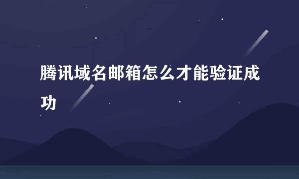 腾讯域名邮箱怎么才能验证成功