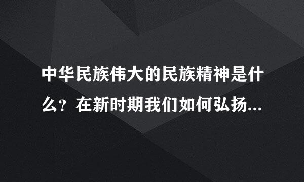 中华民族伟大的民族精神是什么？在新时期我们如何弘扬和培育中华民族精神