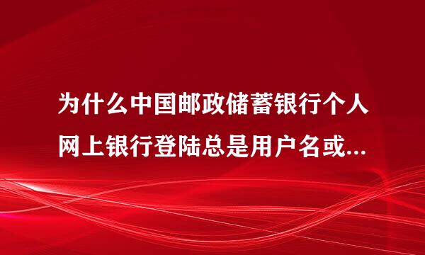 为什么中国邮政储蓄银行个人网上银行登陆总是用户名或密码错误