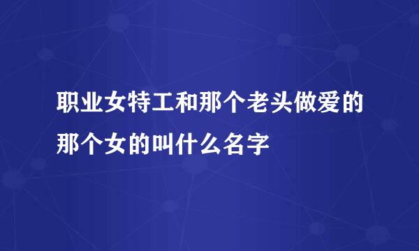 职业女特工和那个老头做爱的那个女的叫什么名字