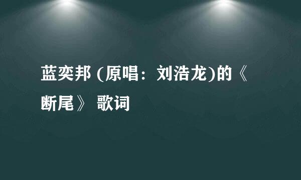 蓝奕邦 (原唱：刘浩龙)的《断尾》 歌词