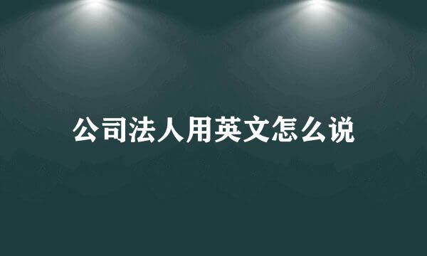 公司法人用英文怎么说