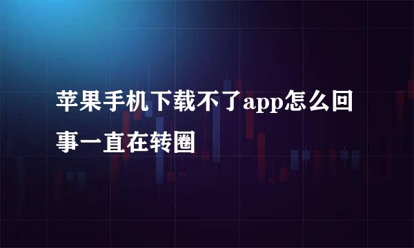 苹果手机下载不了app怎么回事一直在转圈