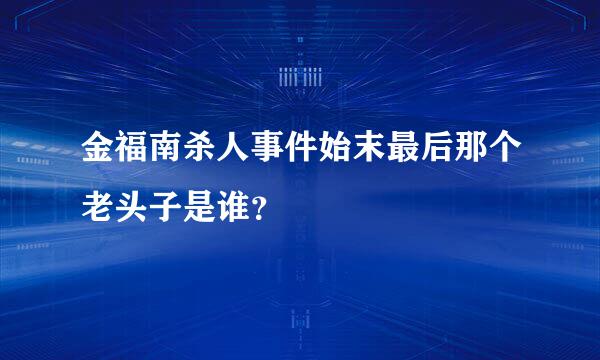 金福南杀人事件始末最后那个老头子是谁？