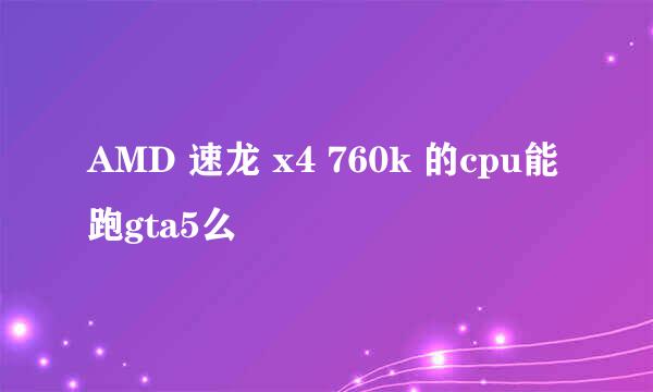 AMD 速龙 x4 760k 的cpu能跑gta5么