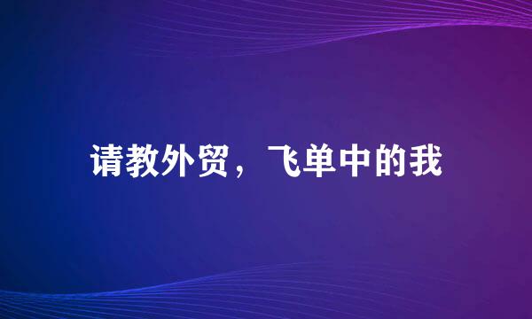 请教外贸，飞单中的我