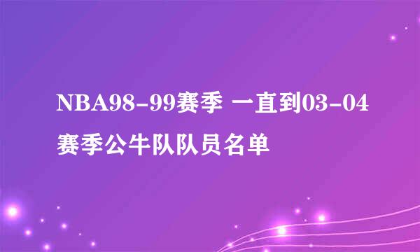 NBA98-99赛季 一直到03-04赛季公牛队队员名单