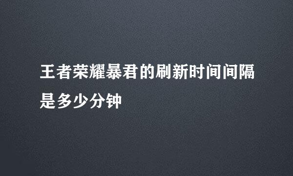 王者荣耀暴君的刷新时间间隔是多少分钟